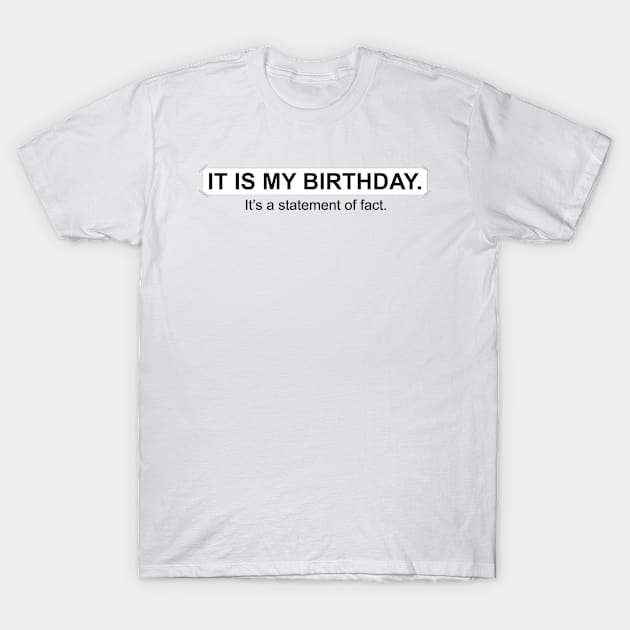 It is my birthday. It's a statement of fact.  - T-Shirt by LookFrog